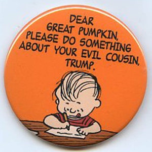 May include: Orange button with white border featuring a cartoon of a child writing. Text reads: "DEAR GREAT PUMPKIN, PLEASE DO SOMETHING ABOUT YOUR EVIL COUSIN, TRUMP."