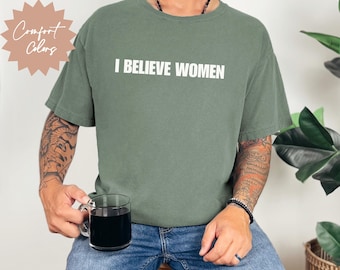 I Believe Women Shirt Comfort Colors Feminist Tee for Men Ally Gift Support Survivors Equality Shirt Unisex Pro Women Graphic Tee
