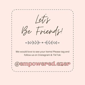 May include: A light pink graphic with the text "Let's Be Friends!" in a handwritten style. Below the text is a decorative floral element. The text "We would love to see your items! Please tag and follow us on Instagram & TikTok: @empowered.ezer" is also included.