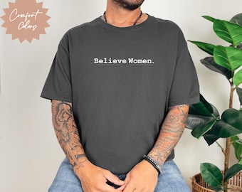 Believe Women Comfort Colors Shirt Feminist Mens Tee | Social Justice Gift | Support Survivors | Equal Rights Unisex Activist Top