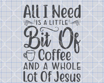 All I Need Is A Little Bit Of Coffee And A Whole Lot Of Jesus SVG, Png, Eps, Dxf, Pdf, Digital Cut File, Cricut Maker, Silhouette Cameo 4