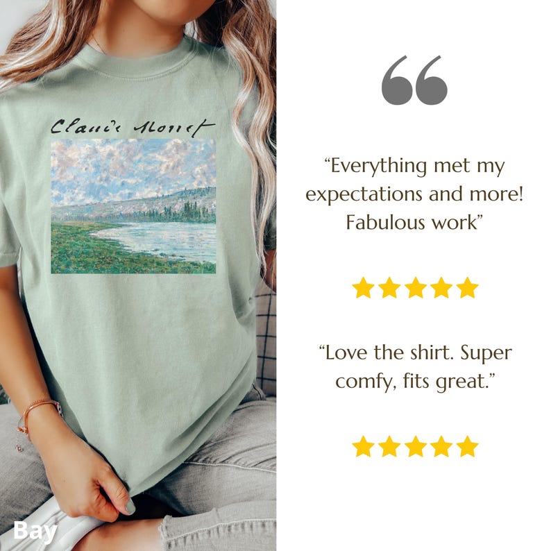 May include: A light green t-shirt with a painting of a river and trees. The text "Claude Monet" is printed on the shirt. The shirt is being worn by a person. The text "Everything met my expectations and more! Fabulous work" is printed below the image. Five yellow stars are shown below the text. The text "Love the shirt. Super comfy, fits great." is printed below the stars. Five yellow stars are shown below the text.