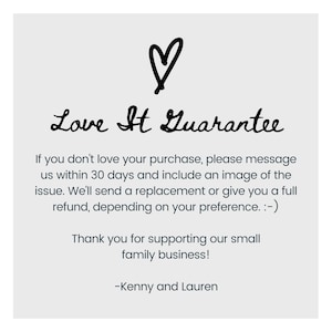 May include: A handwritten message with a heart symbol that reads "Love It Guarantee". The message continues: "If you don't love your purchase, please message us within 30 days and include an image of the issue. We'll send a replacement or give you a full refund, depending on your preference. :-) Thank you for supporting our small family business! -Kenny and Lauren"