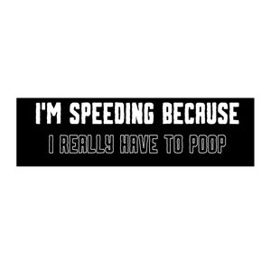 Im Speeding Because I Really Have To Poop | Bumper Sticker