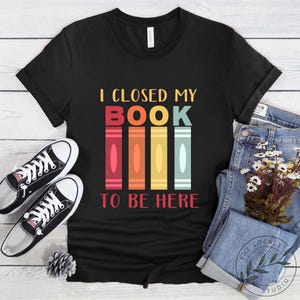 Book Shirt, I Closed My Book To Be Here, Book Lover Gift, Reading Book, Women Book Gifts, Bookish Gift, Gift For Book Reader, BOK111LS01