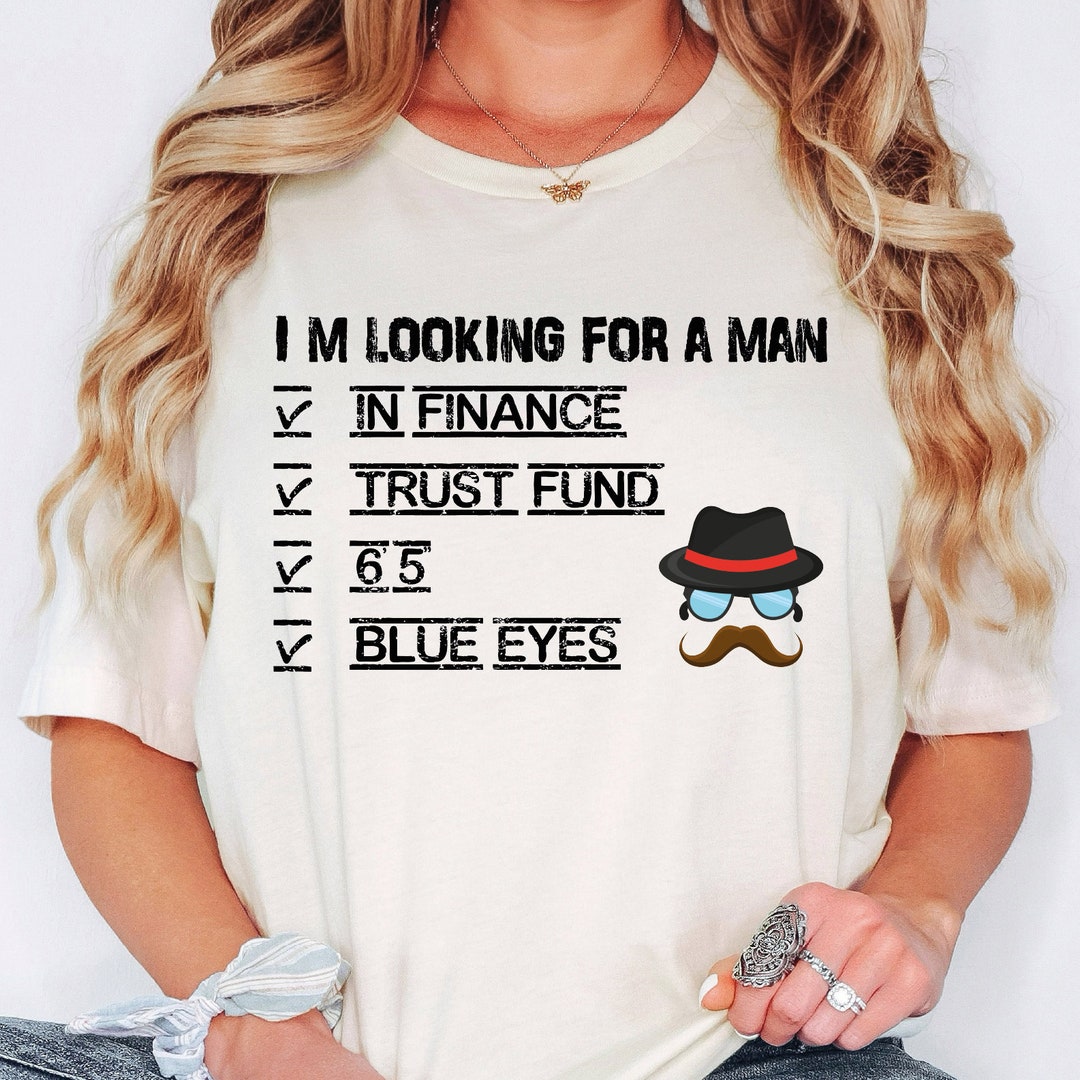 I'm Looking for A Man Shirt, in Finance, Trust Fund, Blue Eyes, 6'5