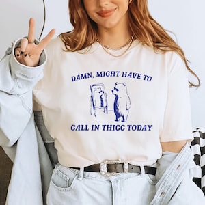 Might Have To Call In Thicc Today Shirt, Unisex T Shirt, Funny T Shirt, Weird T Shirt, Funny T Shirt, Meme T Shirt, Gifts for Dad, ALC424