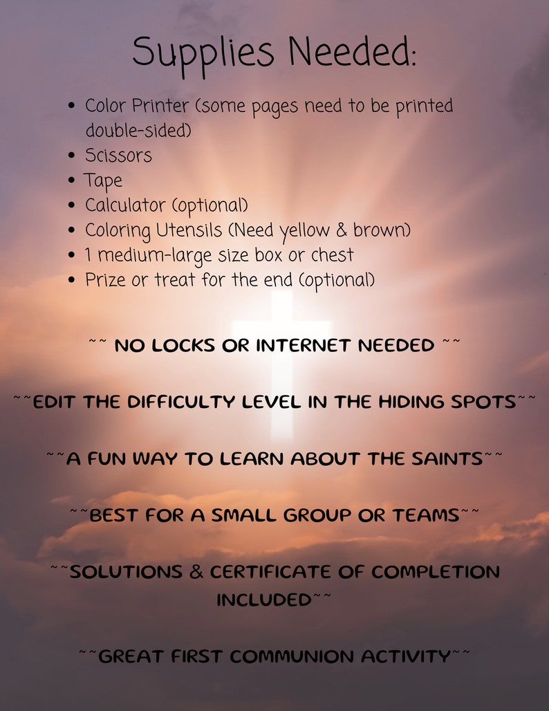May include: A list of supplies needed for a First Communion activity. The list includes items such as a color printer, scissors, tape, a calculator, coloring utensils, a box or chest, and a prize or treat. The text also states that no locks or internet are needed, and that the activity is a fun way to learn about the saints. It is best for a small group or teams, and includes solutions and a certificate of completion.
