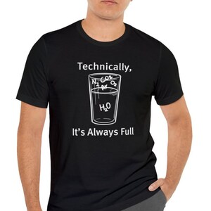 Technically The Glass Is Full, Science Chemistry Physics Teacher Gift TShirt, Sarcastic Humor Funny T Shirt, geek tee, Humor Gift for Men