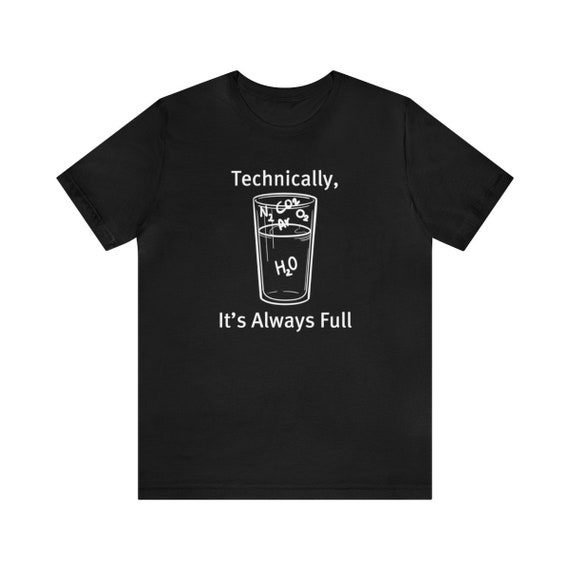 Technically The Glass Is Always Full Shirt - Science Humor Technically The Glass Is Always Full Shirt - Science Humor