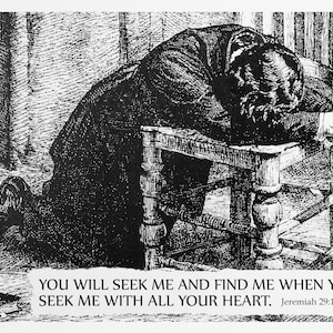 May include: Black and white illustration of a person kneeling with their head resting on a chair. The image includes the text "YOU WILL SEEK ME AND FIND ME WHEN YOU SEEK ME WITH ALL YOUR HEART. Jeremiah 29:13 NIV".