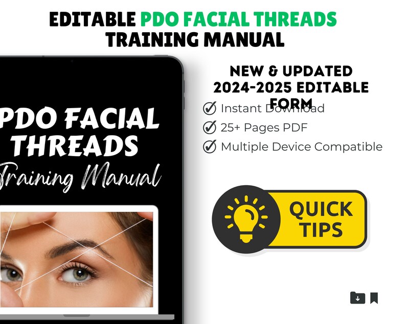 May include: A digital image of a laptop screen displaying a training manual for PDO facial threads. The manual is titled "PDO Facial Threads Training Manual" and features a close-up image of a woman's eyebrow and eyelid with white threads. The text "NEW & UPDATED 2024-2025 EDITABLE FORM" is displayed on the right side of the image. A checklist with checkmarks is displayed next to the text, with the following items: "Instant Download", "25+ Pages PDF", and "Multiple Device Compatible". A yellow button with the text "QUICK TIPS" is displayed in the lower right corner of the image.