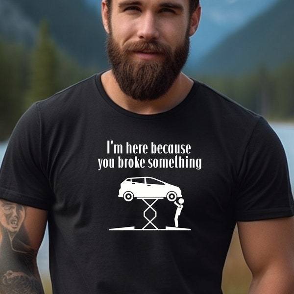 I'm Here Because You Broke Something Shirt, Funny Mechanic Shirt, Auto Mechanic Gift, Car Enthusiast Gift, Car Repair Gift, Car Lover Tee