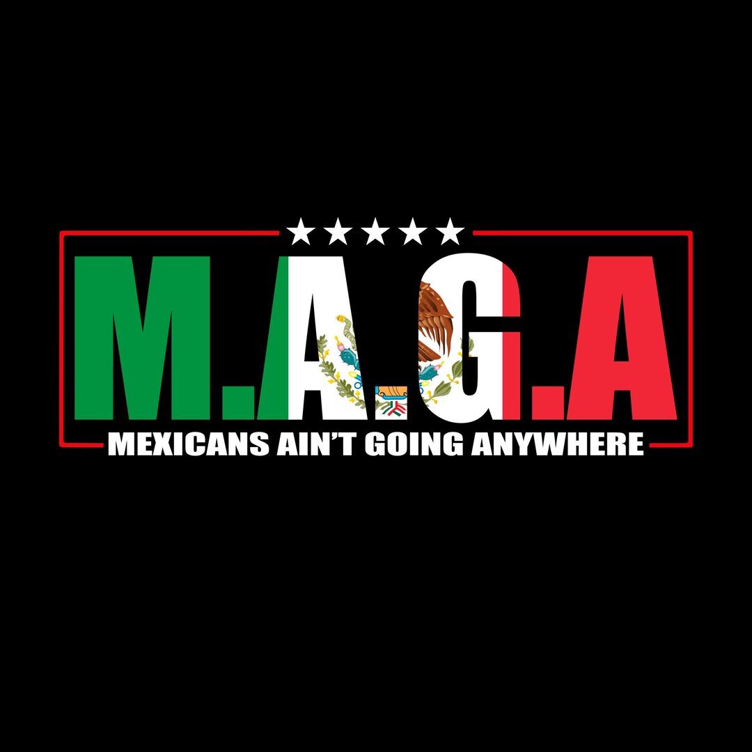 Maga Mexicans Ain T Going Anywhere Png Mexican American Png Ain T