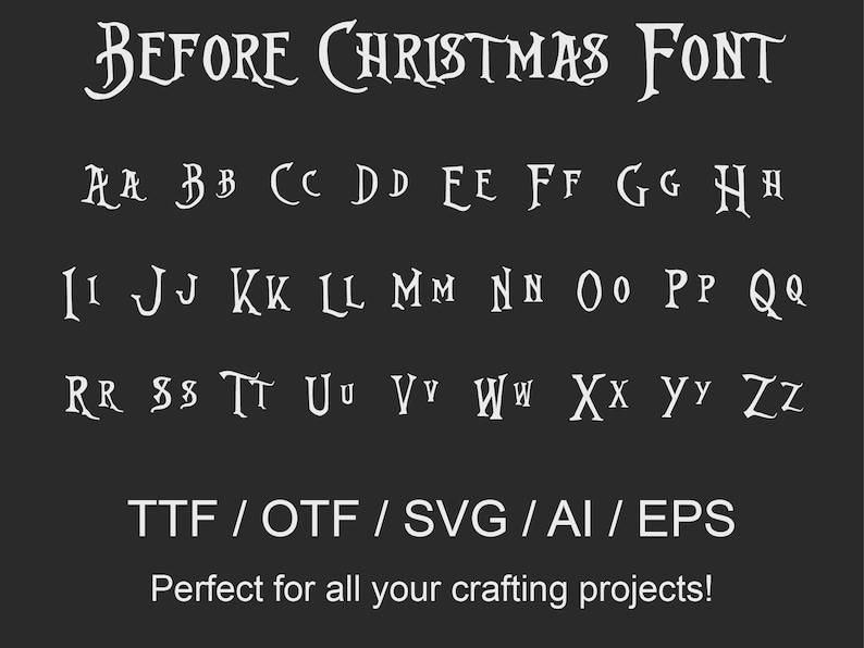 May include: A white font alphabet in a gothic style with the text "BEFORE CHRISTMAS FONT" at the top. The letters are displayed in alphabetical order in three rows. The text "TTF / OTF / SVG / AI / EPS" is displayed below the alphabet. The text "Perfect for all your crafting projects!" is displayed below the file types.