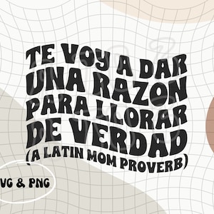 May include: Black and white text graphic with the phrase "Te voy a dar una razon para llorar de verdad (A Latin Mom Proverb)" in a retro font style. The text is on a white background with a grid pattern.