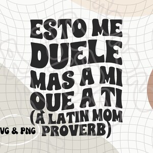 May include: Black and white graphic text design with the Spanish phrase "Esto me duele mas a mi que a ti" (This hurts me more than you) and the text "A Latin Mom Proverb".