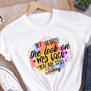 Sarcastic Shirt, Sarcastic Saying Shirt, Funny Shirts, Women Hilarious Shirt, Yet Despite The Look On My Face You Are Still Talking Shirt