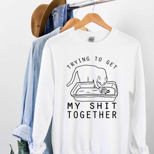 Trying To Get My S*it Together Shirt, Sarcasm Sweater, Funny Sarcastic Shirt, Funny Shirt, Sarcasm Gift, Funny Gift, Funny Writing Tee