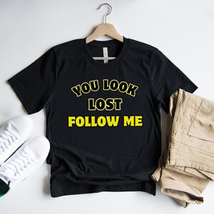 Funny Sarcastic Shirt: You Look Lost, Follow Me - Unisex Cotton Tee
