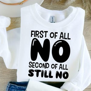 K&ouml;nnte beinhalten: Wei&szlig;er Pullover mit schwarzem Text, der "First of all NO Second of all STILL NO" lautet.