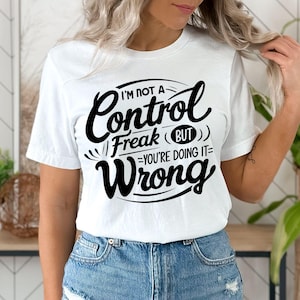 K&ouml;nnte beinhalten: Wei&szlig;es T-Shirt mit schwarzem Text, der lautet: "Ich bin kein Kontrollfreak (aber du machst es falsch)"