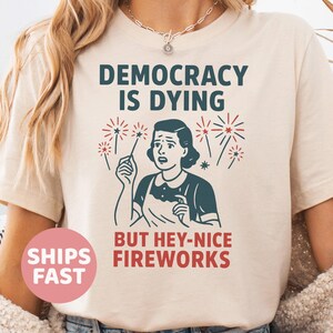 4th Of July Democracy Is Dying But Hey Nice Fireworks Shirt, Fourth of July Sweatshirt, Memorial Day American Patriotic Independence Day Tee