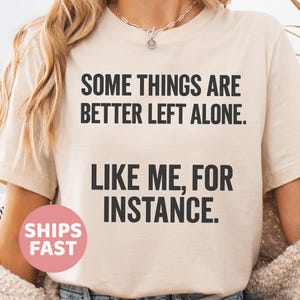 Some Things Are Better Left Alone Like Me For Instance Shirt Funny Shirt For Her Sarcastic Shirts with Funny Sayings Unisex Graphic Tee Mom