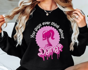 You Guys Ever Think About Dying Barbi Movie Quote Sweatshirt, Existential Crisis Barbi Tee Barbi Halloween T Shirt Barbi Gift