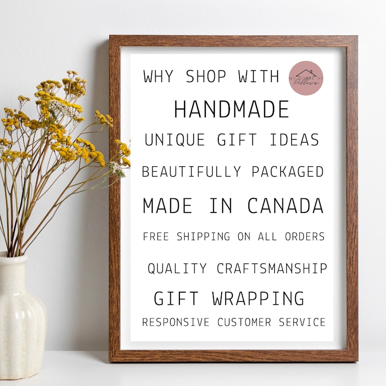 May include: A framed print with the text "WHY SHOP WITH HANDMADE UNIQUE GIFT IDEAS BEAUTIFULLY PACKAGED MADE IN CANADA FREE SHIPPING ON ALL ORDERS QUALITY CRAFTSMANSHIP GIFT WRAPPING RESPONSIVE CUSTOMER SERVICE". The print is in a brown frame and has a small logo in the top right corner.