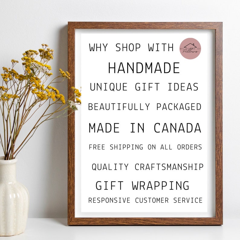 May include: A framed print with the text "WHY SHOP WITH HANDMADE UNIQUE GIFT IDEAS BEAUTIFULLY PACKAGED MADE IN CANADA FREE SHIPPING ON ALL ORDERS QUALITY CRAFTSMANSHIP GIFT WRAPPING RESPONSIVE CUSTOMER SERVICE". The print is in a brown frame and has a small logo in the top right corner.