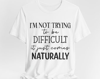 Funny Sarcastic Graphic T-Shirt, I'm Not Trying To Be Difficult