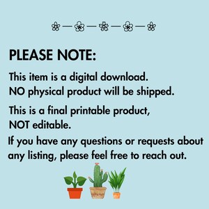 Pode incluir: Um fundo azul com texto branco que diz "PLEASE NOTE:" seguido de tr&ecirc;s marcadores. Os marcadores indicam que o item &eacute; um download digital, que nenhum produto f&iacute;sico ser&aacute; enviado e que o produto &eacute; um produto final imprim&iacute;vel que n&atilde;o &eacute; edit&aacute;vel. O texto tamb&eacute;m indica que se tiver alguma d&uacute;vida ou solicita&ccedil;&atilde;o sobre qualquer listagem, n&atilde;o hesite em entrar em contato. A imagem tamb&eacute;m inclui tr&ecirc;s pequenas ilustra&ccedil;&otilde;es de plantas em vasos.