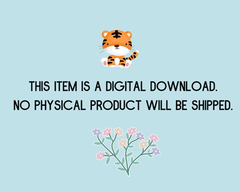 May include: A digital download graphic featuring a cartoon tiger and flowers. The text reads "This item is a digital download. No physical product will be shipped."