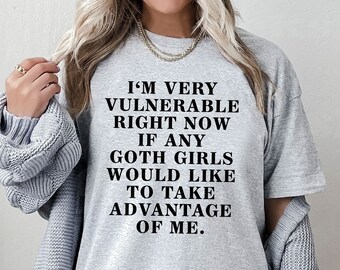 Funny Goth Girls Shirt, I'm Very Vulnerable Right Now If Any Goth Girls Want To Take Advantage Of Me Shirt, Humorous Shirt, Sarcastic Shirt