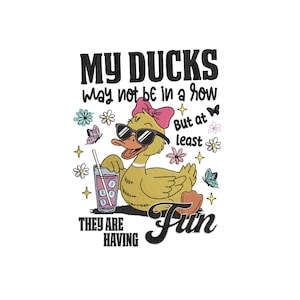 May include: A cartoon illustration of a yellow duck wearing sunglasses and a pink bow, holding a drink with a straw. The text reads "MY DUCKS may not be in a row But at least THEY ARE HAVING Fun."