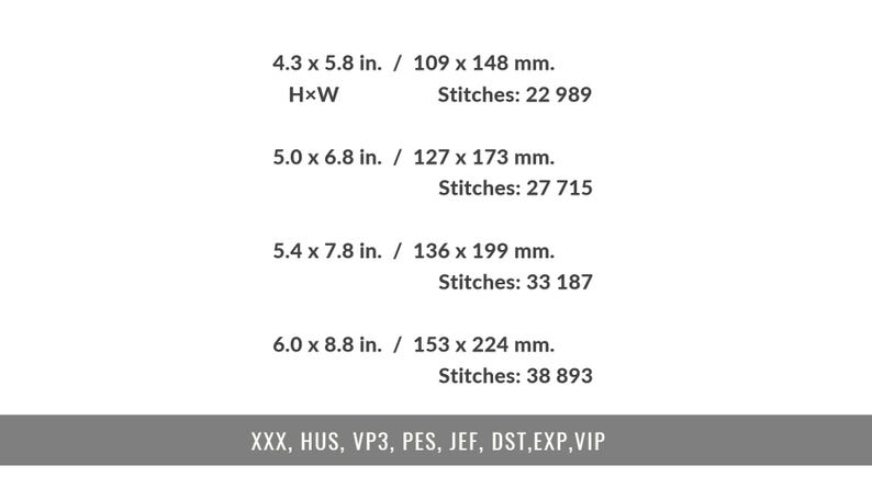 May include: A list of four embroidery design sizes in inches and millimeters with corresponding stitch counts: 4.3 x 5.8 in. (109 x 148 mm) at 22,989 stitches, 5.0 x 6.8 in. (127 x 173 mm) at 27,715 stitches, 5.4 x 7.8 in. (136 x 199 mm) at 33,187 stitches, and 6.0 x 8.8 in. (153 x 224 mm) at 38,893 stitches, followed by file formats XXX, HUS, VP3, PES, JEF, DST, EXP, and VIP.