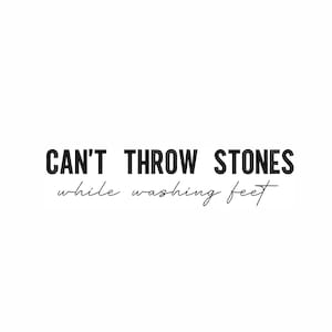 May include: Black and white typography quote that reads "CAN'T THROW STONES while washing feet"