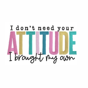 I Don't Need Your Attitude I Brought My Own Machine Embroidery. 7 Sizes. Funny Embroidery Design. Sarcastic Embroidery. Digital Download.