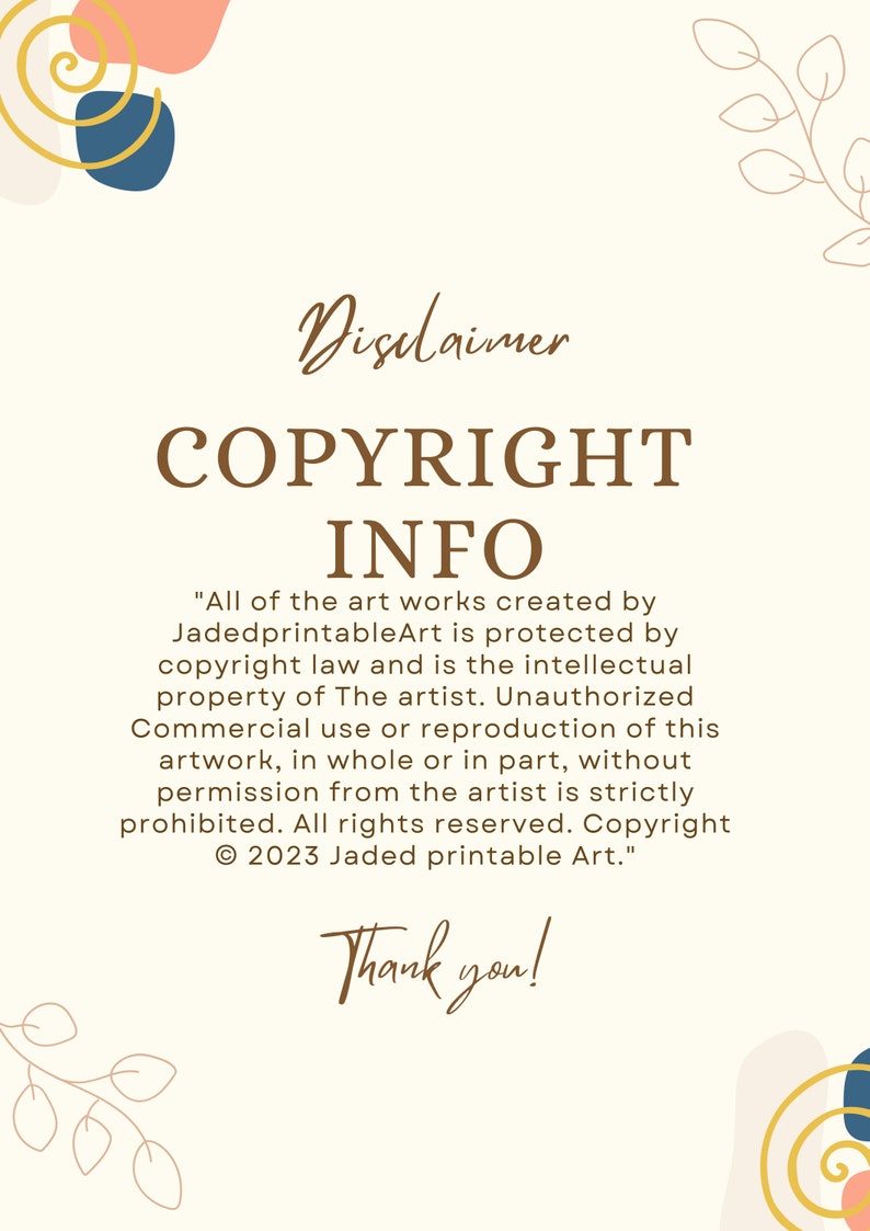 May include: A beige background with brown text that reads "Disclaimer COPYRIGHT INFO" and a copyright notice that reads "All of the art works created by JadedprintableArt is protected by copyright law and is the intellectual property of The artist. Unauthorized Commercial use or reproduction of this artwork, in whole or in part, without permission from the artist is strictly prohibited. All rights reserved. Copyright &copy; 2023 Jaded printable Art."