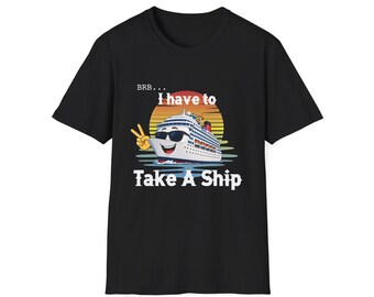 BRB I Have To Take A Ship T-Shirt | Cruise Vacation Shirt