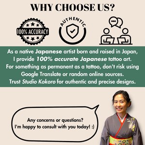 以下が含まれることがあります： 「なぜ私たちを選ぶのですか？」というテキストと3つのアイコンが描かれた緑と白のグラフィック。最初のアイコンは、「100％正確」というテキストと5つの星が描かれた白黒の円。2番目のアイコンは、チェックマークが描かれた白黒の円と「本物」というテキスト。3番目のアイコンは、テーブルに座っている2人の人物と、彼らの頭上に会話の吹き出しが描かれた白黒のイラスト。アイコンの下のテキストには、「日本で生まれ育った日本人アーティストとして、私は100％正確な日本のタトゥーアートを提供しています。タトゥーのように永続的なものについては、Google翻訳やランダムなオンラインソースを使用するリスクを冒さないでください。本物で正確なデザインのために、スタジオココロを信頼してください。」と書いてあります。