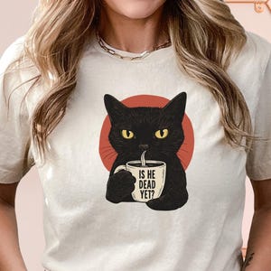 Is He Dead Yet Black Cat Shirt, Cat Shirt, Funny Shirt, Funny Cat Shirt, Sarcastic Shirt,  Democrat Shirt, Funny Gift