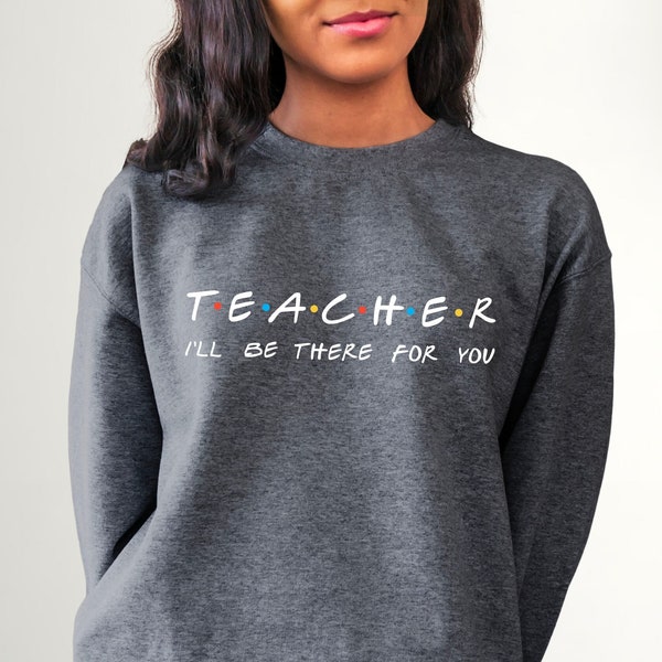 Teacher I'll Be There For You Sweatshirt and Hoodie, Teacher Life Hoodie, Teacher Sweatshirt, Funny Teacher Sweater, Teacher Life Shirt