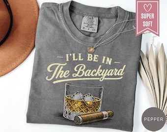 Comfort Colors® I’ll Be In The Backyard Shirt, Whiskey and Cigarette Tee, Backyard Bourbon T-Shirt, Funny Drinking Clothes, Cigar Lover Gift