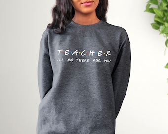 Teacher I'll Be There For You Sweatshirt and Hoodie, Teacher Life Hoodie, Teacher Sweatshirt, Funny Teacher Sweater, Teacher Life Shirt