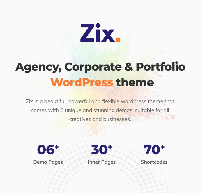 May include: A colorful graphic with the text "Zix. Agency, Corporate & Portfolio WordPress theme" and the tagline "Zix is a beautiful, powerful and flexible wordpress theme that comes with 6 unique and stunning demos, suitable for all creatives and businesses."  The graphic also includes three numbers with plus signs: 06+ Demo Pages, 30+ Inner Pages, and 70+ Shortcodes.