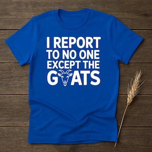 Funny Goat T-Shirt: I Report to No One - Goat Lover Gift