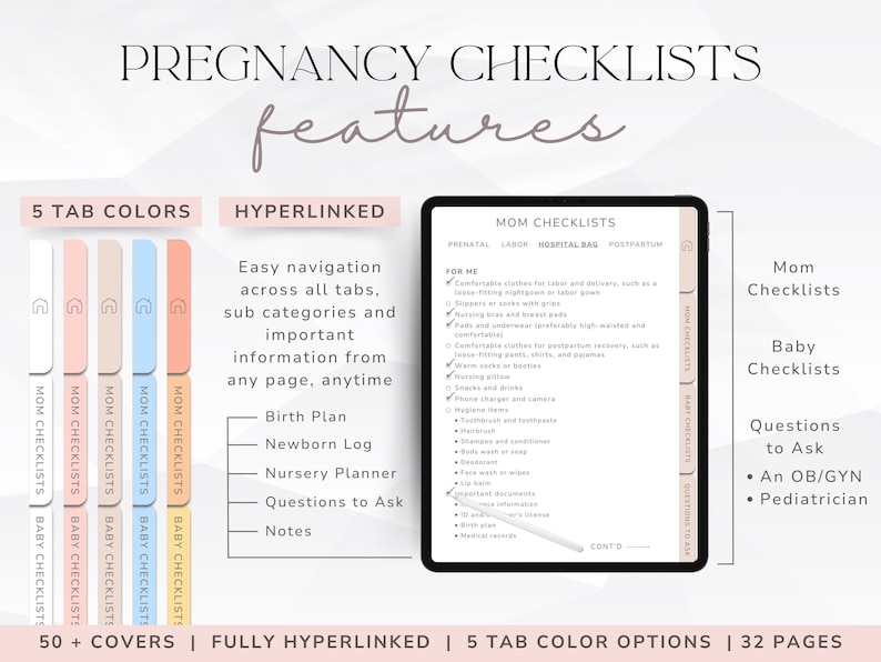 May include: A digital pregnancy checklist with five tab colors, including pink, peach, beige, blue, and orange. The checklist is fully hyperlinked and includes sections for mom checklists, baby checklists, and questions to ask an OB/GYN or pediatrician. The checklist has 32 pages and 50+ covers.