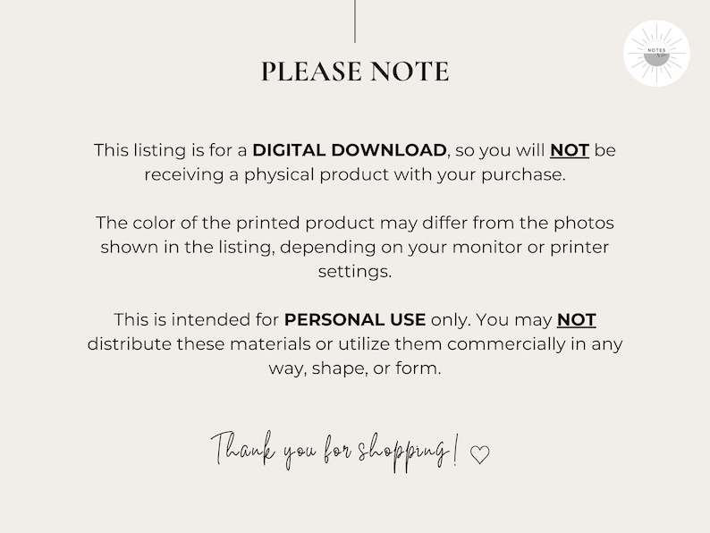May include: A digital download notice with the text "PLEASE NOTE" in black. The text explains that the listing is for a digital download, not a physical product. It also states that the color of the printed product may differ from the photos shown in the listing, depending on the monitor or printer settings. The notice also states that the product is intended for personal use only and may not be distributed or utilized commercially.